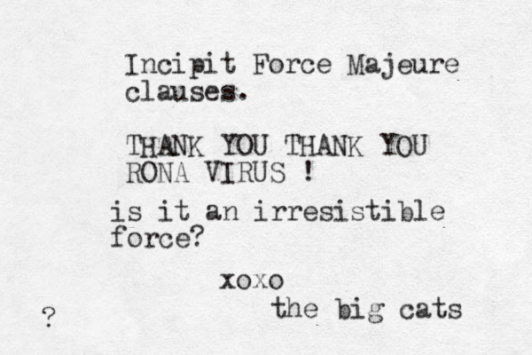 Incipit Force Majeure clauses. THANK YOU THANK YOU RONA VIRUS ! xoxo the big cats is it an irresistible force? ?