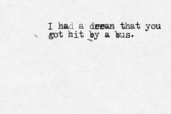 I had a dee r rean that you got hit by a bus.