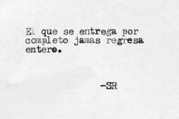 El que se entrega por completo jam as regresa entero. -SR