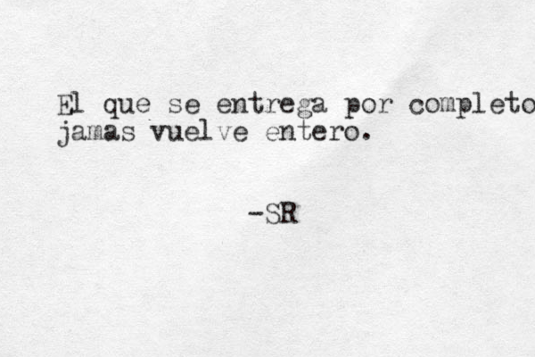 El que se entrega por completo jamas vuelve entero. -SR