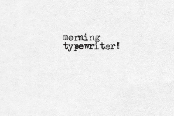morning typewriter!