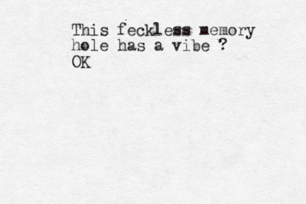 This feckless memory hole has a vibe ? OK