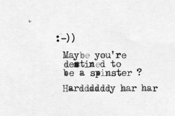 :-)) Maybe you're destined to be a spinster ? Harddddddy har har 