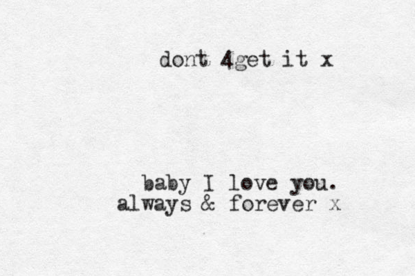 baby I love you. always & forever x dont 4get it x