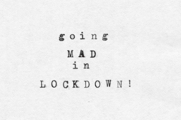 g o i n g M A D i n L O C K D O W N ! 