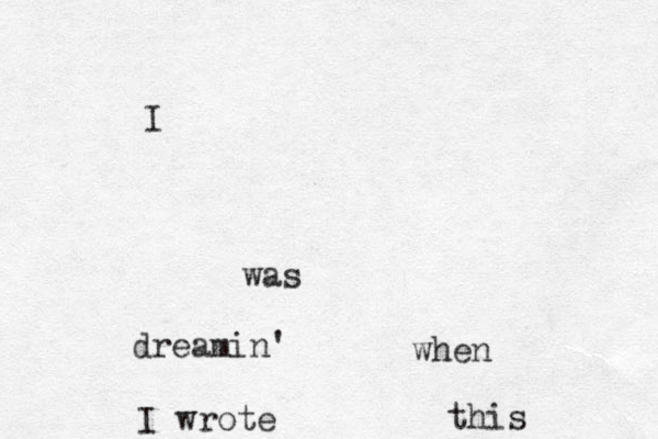 I was dreamin' when I wrote this