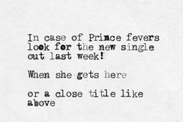 In case of Prince fevers look for the new single out last week! When she gets here or a close title like above