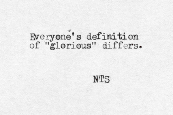 Everyone's definition of "glorious" differs. NTS 