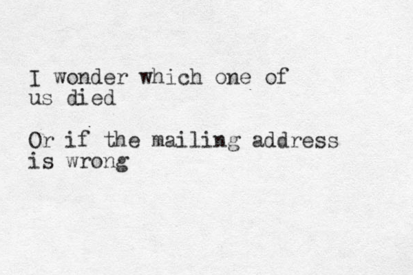 I wonder which one of us died Or if the mailing address is wrong