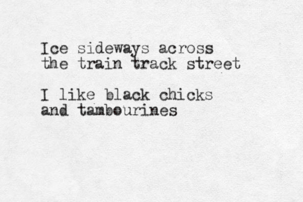 I ce sideways across the train track street I like black chicks and tambourines