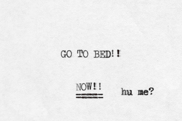 GO TO BED!! NOW!! ===== hu me?