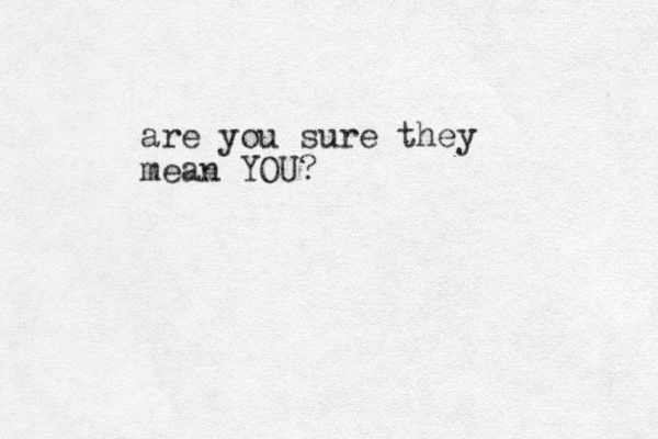are you sure they mean YOU?