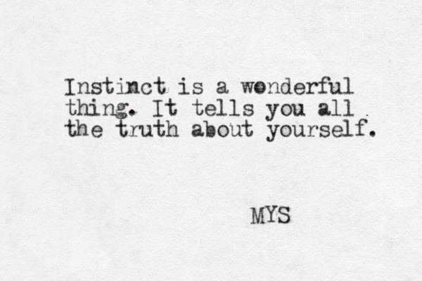 Instinct is a wonderful thing. It tells you all the truth about yourself. MYS