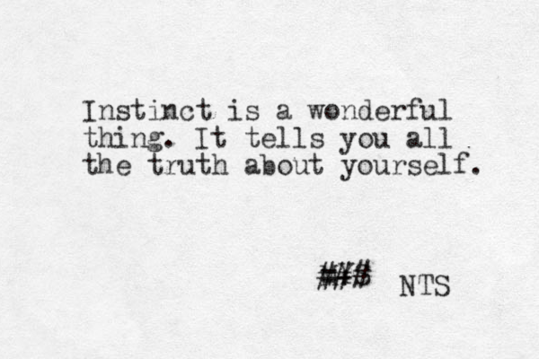 Instinct is a wonderful thing. It tells you all the truth about yourself. MYS ### =+ NTS 