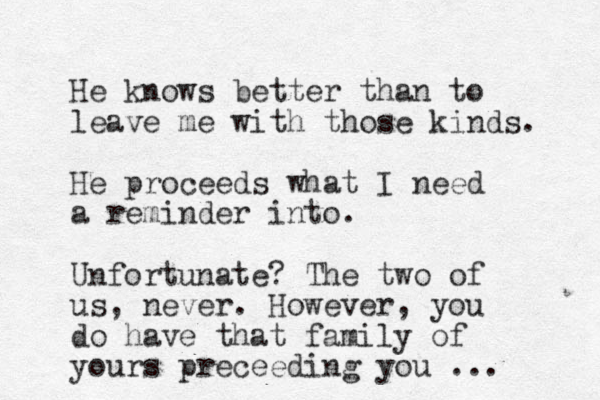He knows better than to leave me with those kinds. He proceeds what I need a reminder into. Unfortunate? The two of us, never. However, you do have that family of yours preceeding you ...