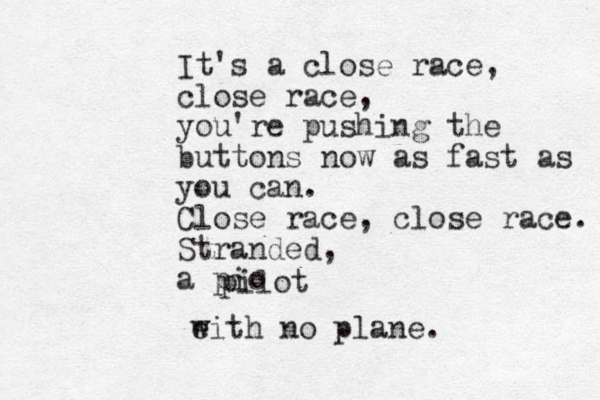 It's a close race, close race, you're pushing the buttons now as fast as you can. Close race, close race. Stranded, a pio ilot p e with no plane.