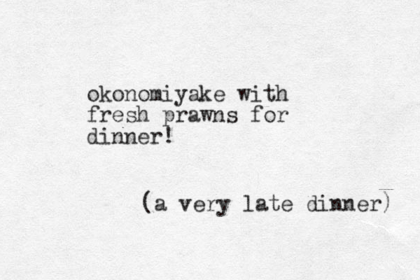 okonomiyake with fresh prawns for dinner! (a very late dinner) 