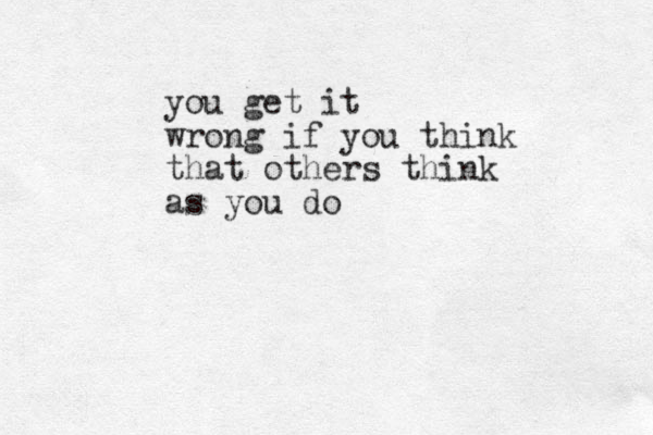 you get it wrong if you think that others think as you do 