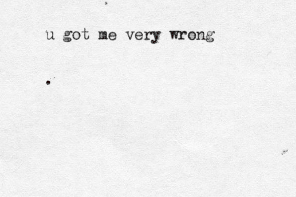 u got me very wrong . 