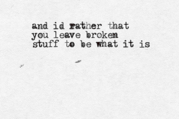 and id rather that you leave broken stuff to be what it is 