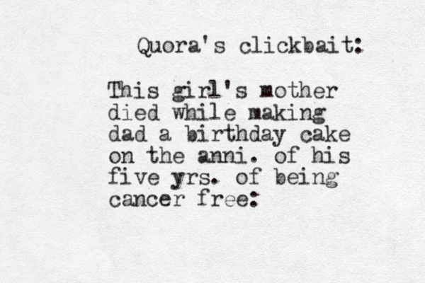 Quora's clickbait: This girl's mother died while making dad a birthday cake on the anni. of his five yrs. of being cancer free:
