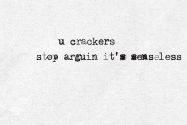 stop arguin it's senseless u crackers 
