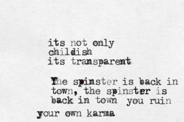 i ts not only childish its transparent Y The spinster is back in town, the spinstrr er is back in town you ruin your own karma 