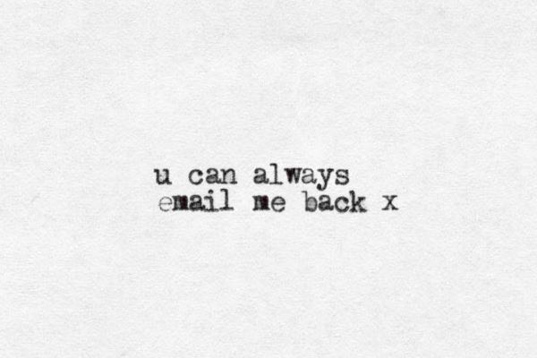 u can always email me back x