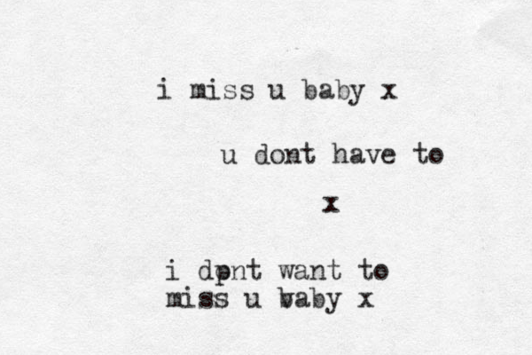 i miss u baby x u dont have to x i dp ont want to miss u vaby x b 