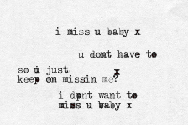i miss u baby x u dont have to x i dp ont want to miss u vaby x b so i u just keep on missin me?