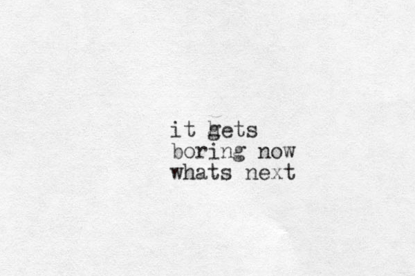 it hets g boring now whats next