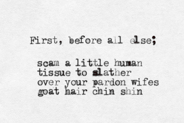 First, before all else; scam a little human tissue to slather over your pardon wifes goat hair chin shin