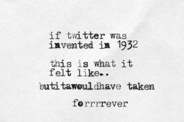 if twitter was invented in 1932 this is what it felt like.. butitawouldhave taken forrrrever 