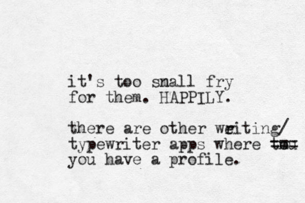 it's too sn mall fry for them. there are other weiting/ typewriter apps where tou m === you have a profile. r r HAPPILY. 