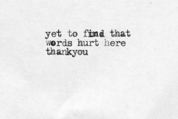 yet to fon i d that words hurt here thankyou