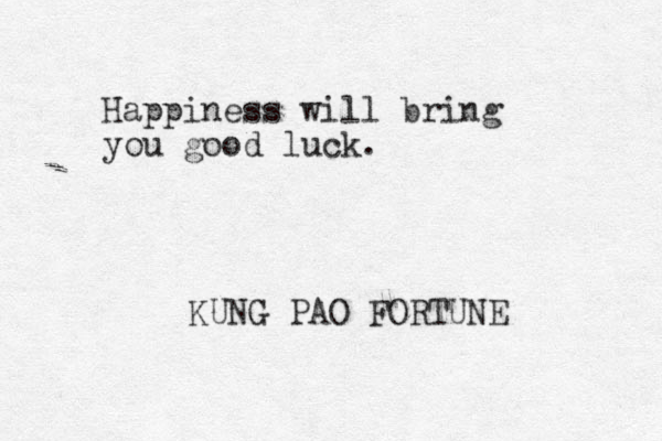 Happiness will bring you good luck. KUNG PAO FORTUNE 