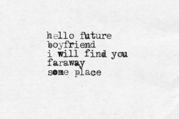 hello future boyfriend i will find you faraway some place