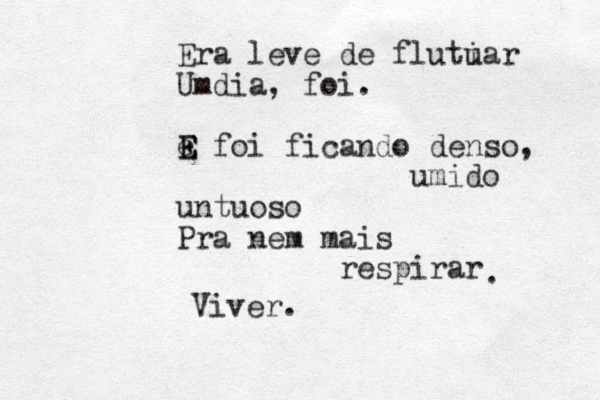 Era leve de flutiar u Umdia, foi . e E E E foi ficando denso, umido untuoso Pra nem mais respirar . Viver . 