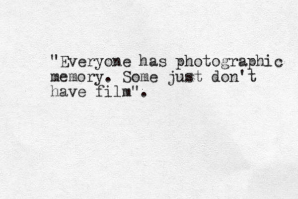 "Everyone has photographic memory. Some just don't have film". 