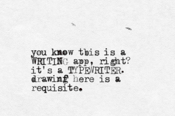 you know tbis is a WRITING app, right? it's a TYPEWRITER. drawinf g f here is a requisite.