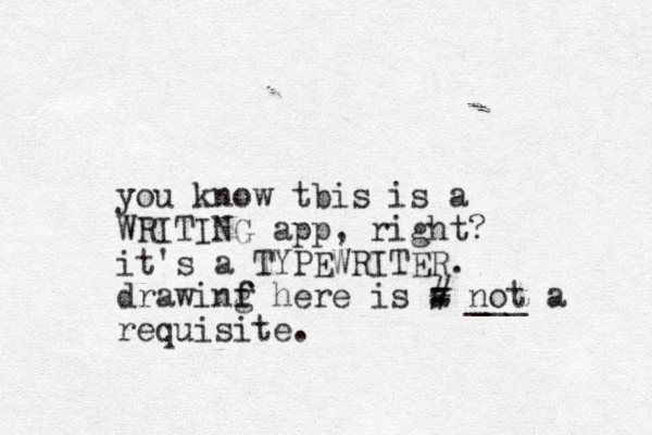 you know tbis is a WRITING app, right? it's a TYPEWRITER. drawinf g f here is a requisite. = not a ___ # 