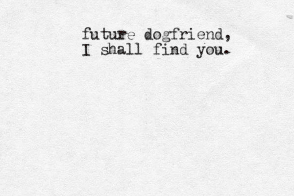 future dogfriend, I shall find you. 