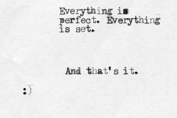 Everything is perfect. Everything is set. And that's it. :)