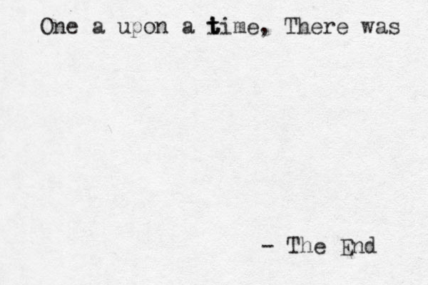 One a upon a i t t time, There was - The End 
