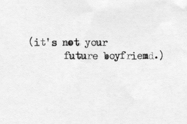 (it's not your future boyfriemd.) 