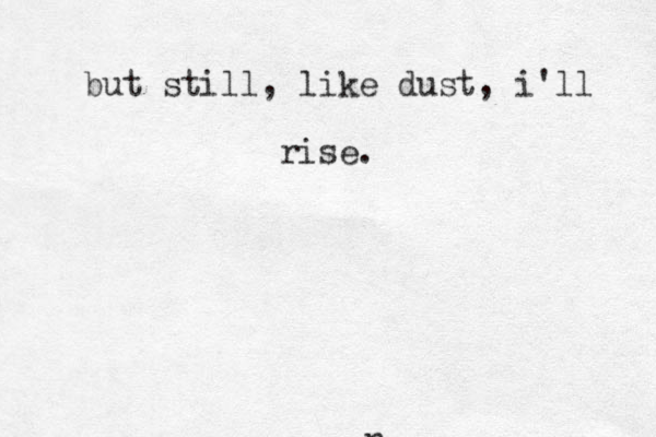 but still, like dust, i'll rise. no 