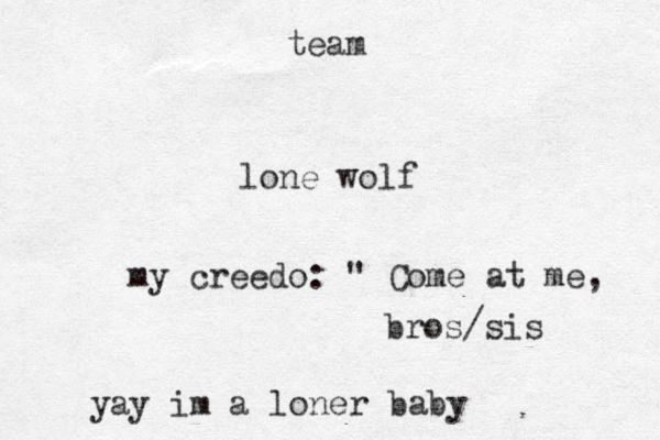 lone wolf team my creedo: " Come at me, bros/sis yay im a loner baby