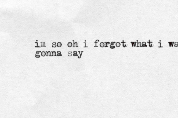 im so oh i forgot what i was gonna say