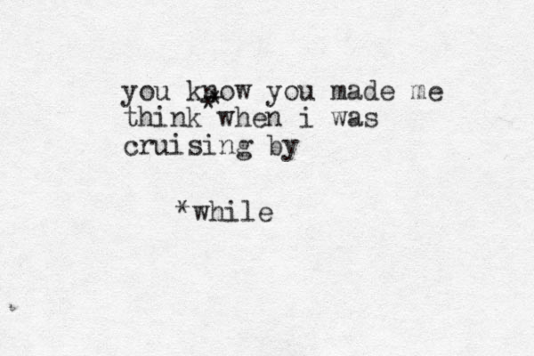 you know you made me think when i was cruising by * * *while