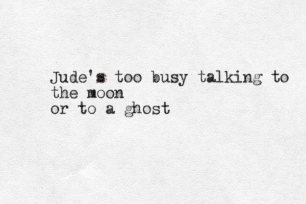 Jude's too busy talking to the moon or to a ghost 